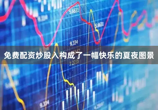 免费配资炒股入构成了一幅快乐的夏夜图景