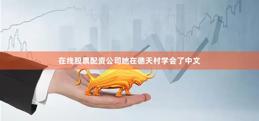 在线股票配资公司她在德天村学会了中文