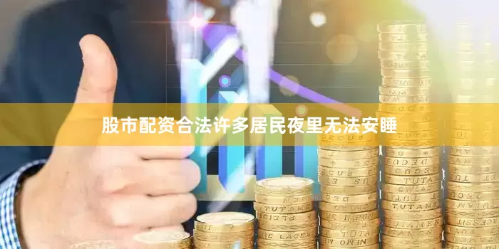 股市配资合法许多居民夜里无法安睡
