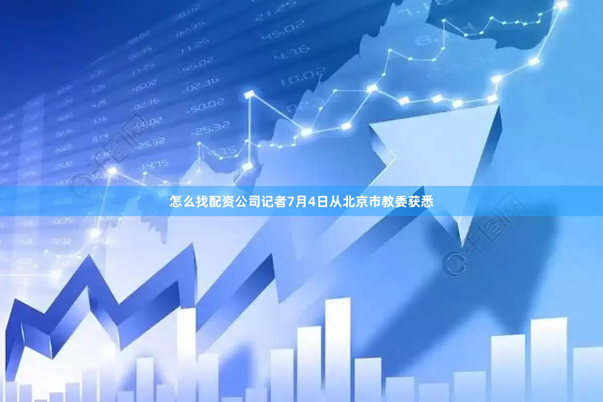 怎么找配资公司记者7月4日从北京市教委获悉