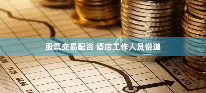 股票交易配资 　　酒店工作人员说道
