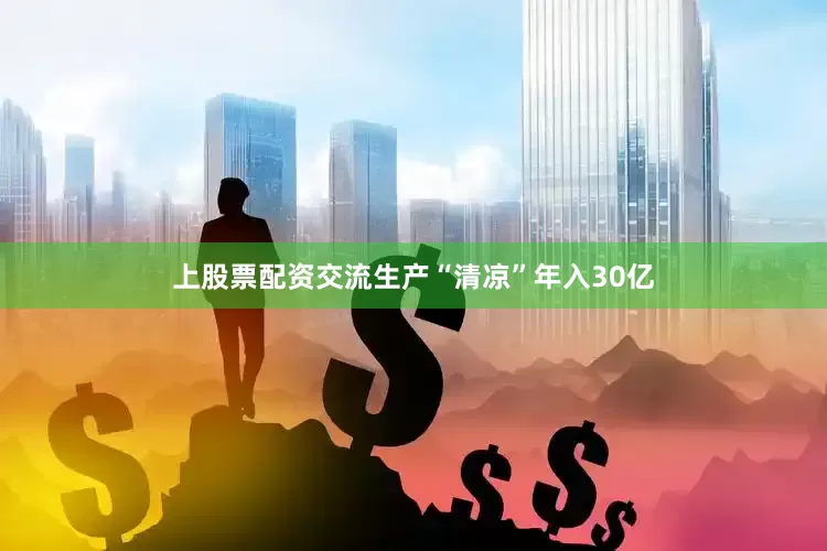 上股票配资交流生产“清凉”年入30亿