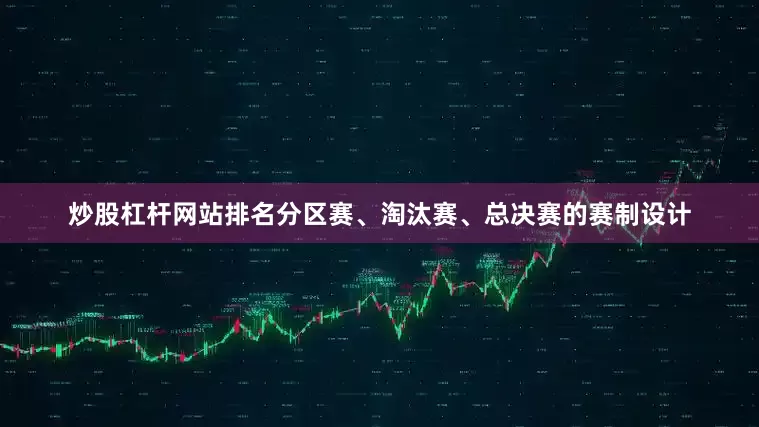 炒股杠杆网站排名分区赛、淘汰赛、总决赛的赛制设计