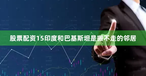 股票配资15印度和巴基斯坦是搬不走的邻居