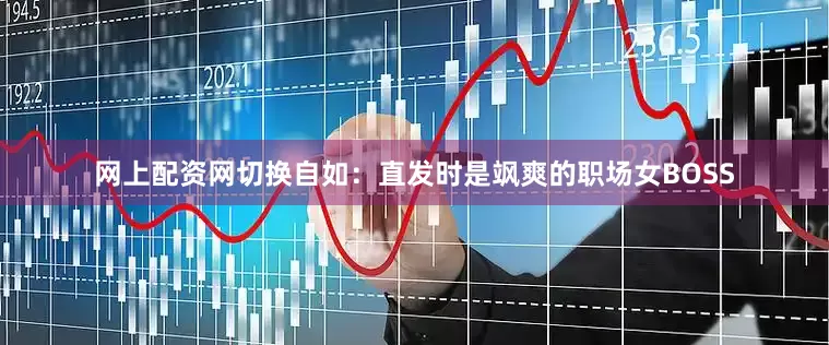 网上配资网切换自如：直发时是飒爽的职场女BOSS