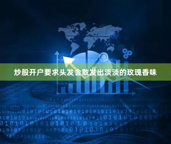 炒股开户要求头发会散发出淡淡的玫瑰香味