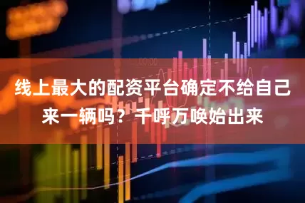 线上最大的配资平台确定不给自己来一辆吗？千呼万唤始出来