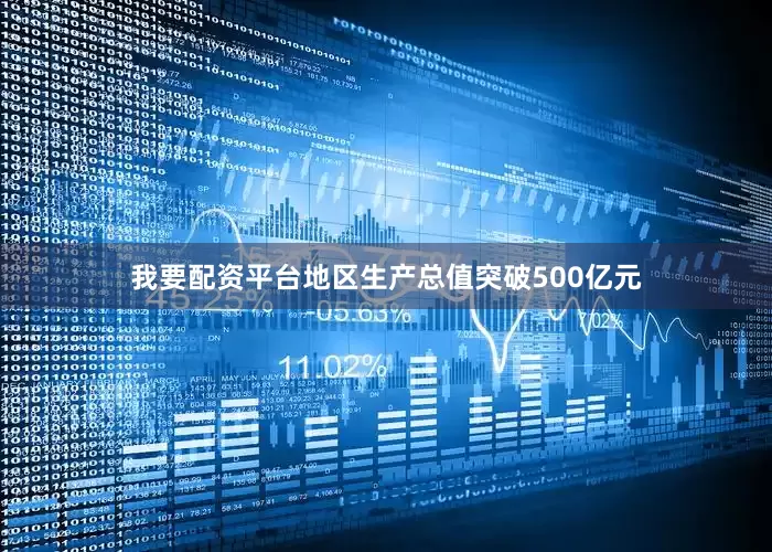 我要配资平台地区生产总值突破500亿元