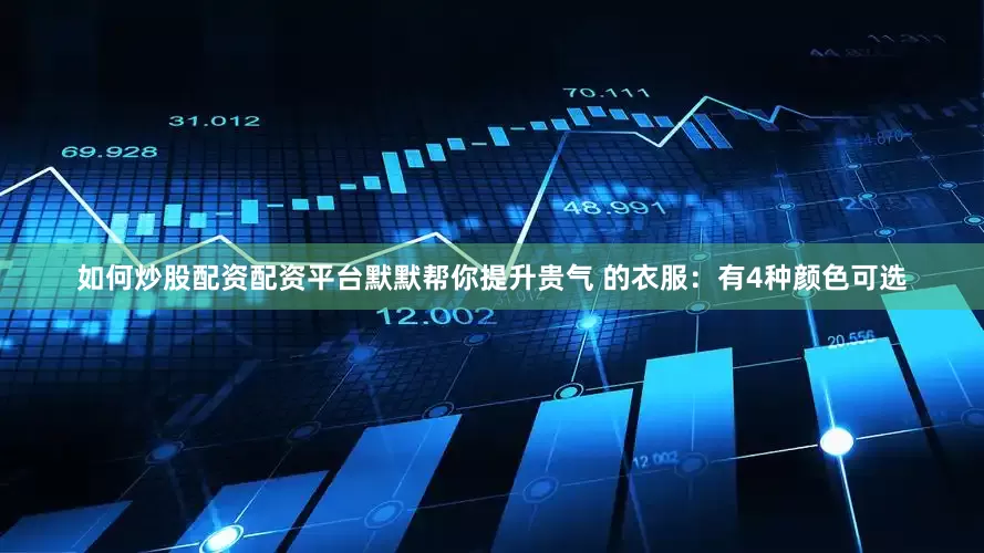 如何炒股配资配资平台默默帮你提升贵气 的衣服：有4种颜色可选