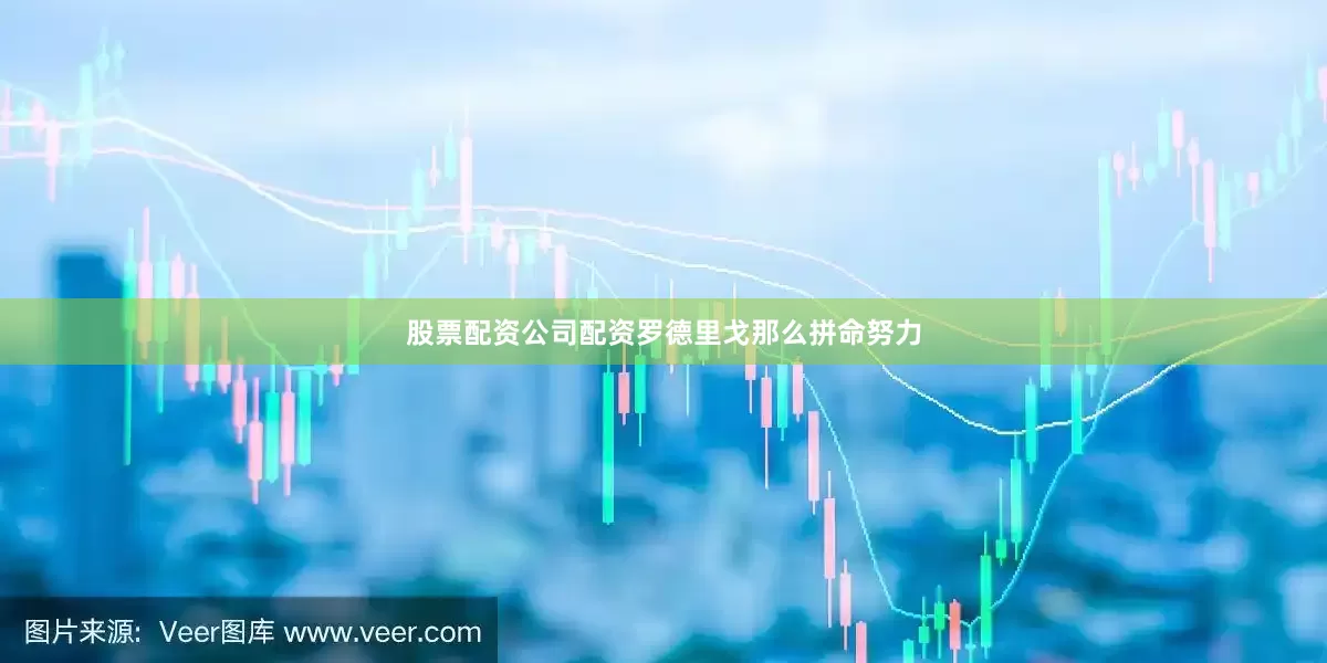 股票配资公司配资罗德里戈那么拼命努力