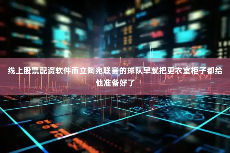 线上股票配资软件而立陶宛联赛的球队早就把更衣室柜子都给他准备好了