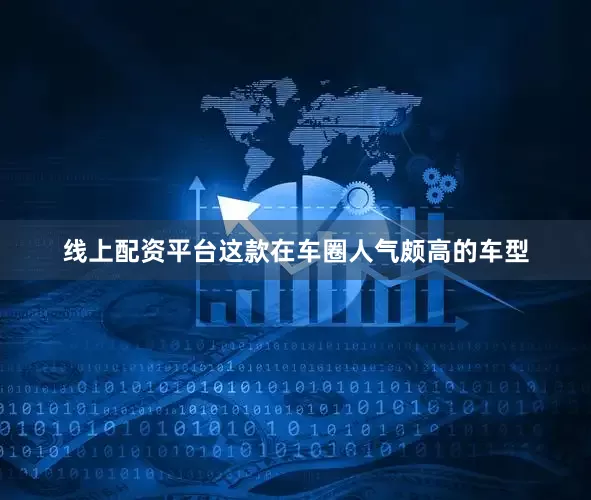 线上配资平台这款在车圈人气颇高的车型