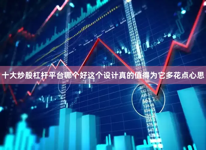十大炒股杠杆平台哪个好这个设计真的值得为它多花点心思