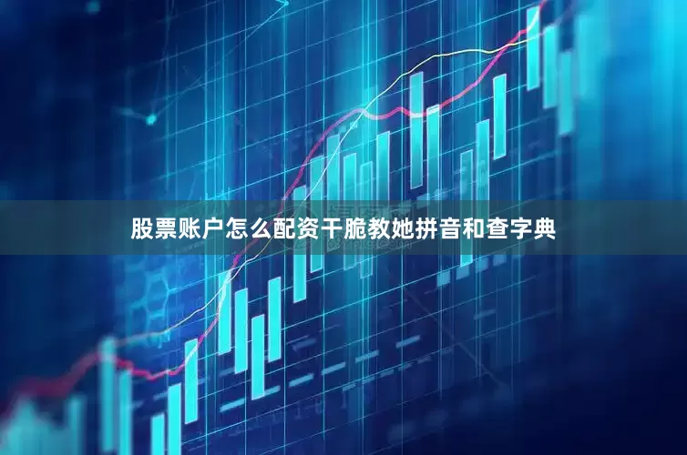 股票账户怎么配资干脆教她拼音和查字典