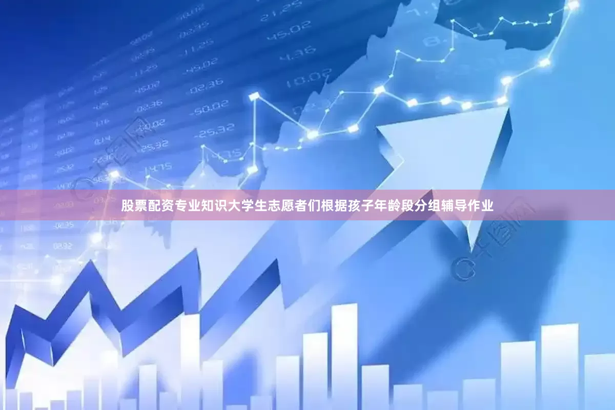 股票配资专业知识大学生志愿者们根据孩子年龄段分组辅导作业