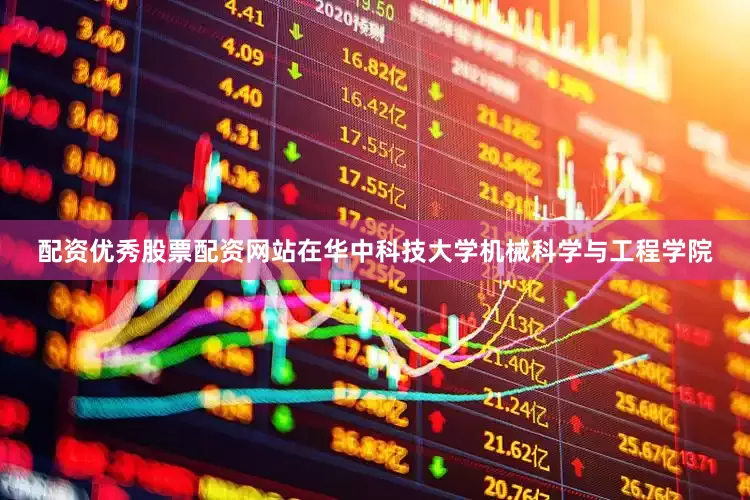 配资优秀股票配资网站在华中科技大学机械科学与工程学院