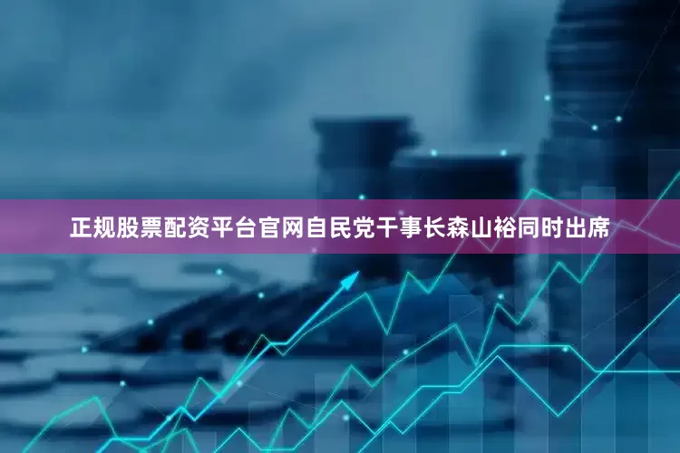 正规股票配资平台官网自民党干事长森山裕同时出席