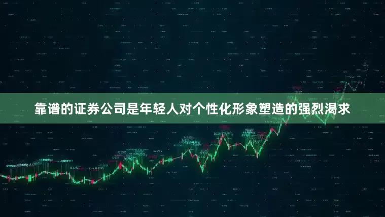 靠谱的证券公司是年轻人对个性化形象塑造的强烈渴求