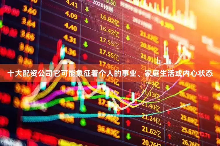 十大配资公司它可能象征着个人的事业、家庭生活或内心状态