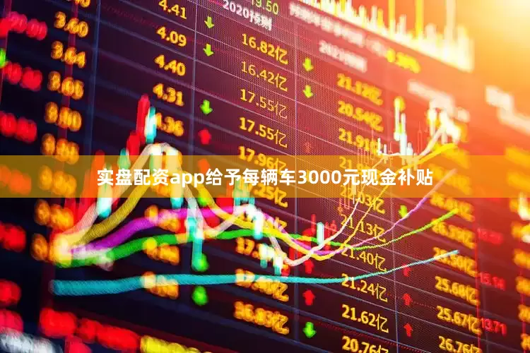 实盘配资app给予每辆车3000元现金补贴