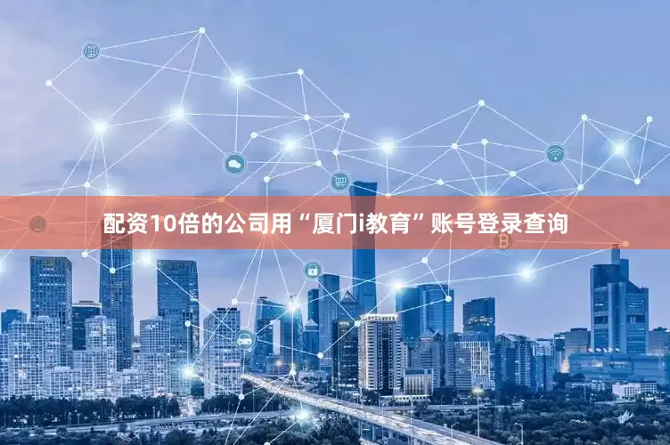 配资10倍的公司用“厦门i教育”账号登录查询
