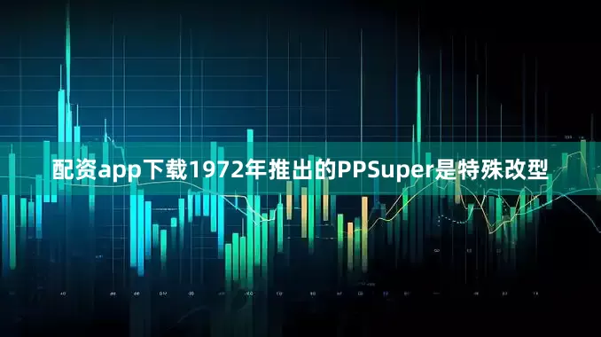 配资app下载1972年推出的PPSuper是特殊改型