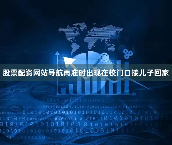股票配资网站导航再准时出现在校门口接儿子回家