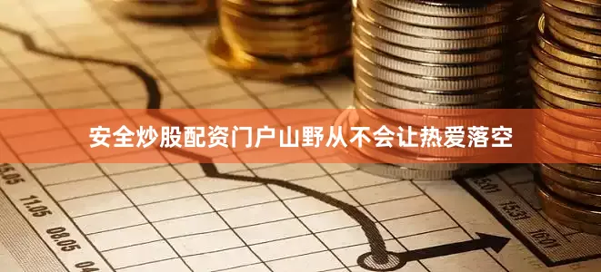 安全炒股配资门户山野从不会让热爱落空