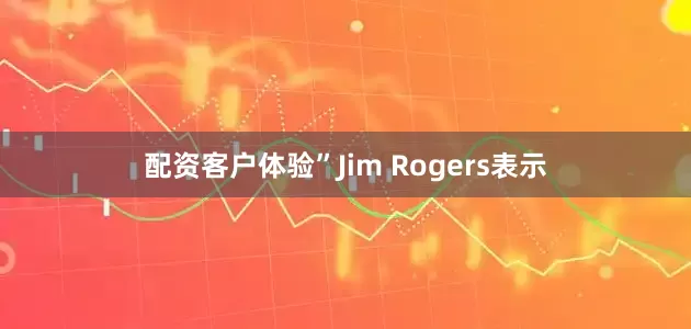 配资客户体验”Jim Rogers表示