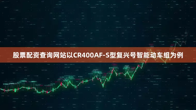 股票配资查询网站以CR400AF-S型复兴号智能动车组为例