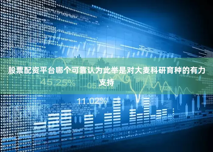 股票配资平台哪个可靠认为此举是对大麦科研育种的有力支持