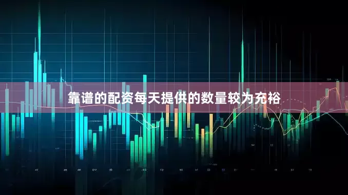 靠谱的配资每天提供的数量较为充裕
