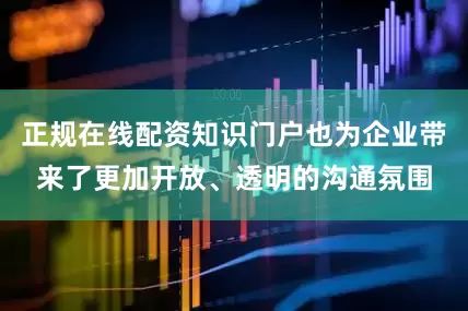 正规在线配资知识门户也为企业带来了更加开放、透明的沟通氛围