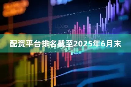 配资平台排名截至2025年6月末