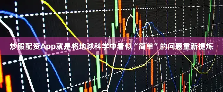 炒股配资App就是将地球科学中看似“简单”的问题重新提炼