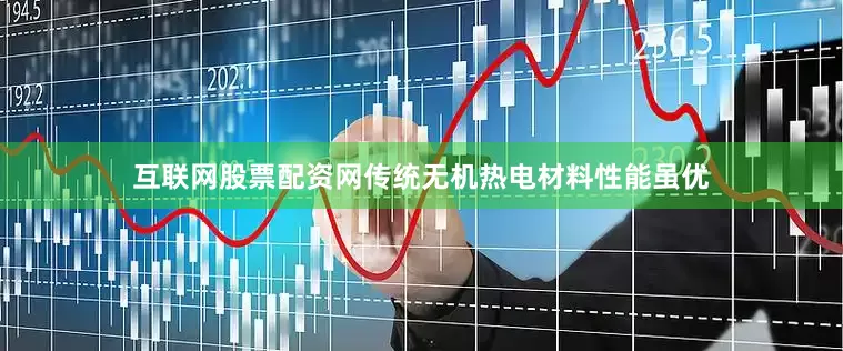 互联网股票配资网传统无机热电材料性能虽优