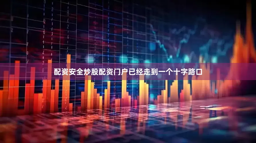 配资安全炒股配资门户已经走到一个十字路口