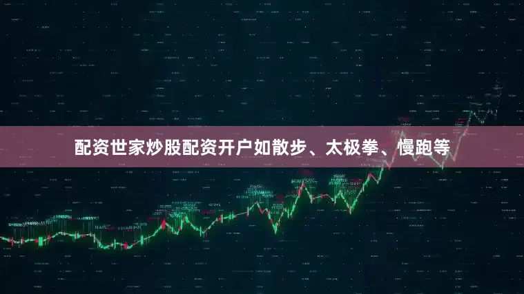 配资世家炒股配资开户如散步、太极拳、慢跑等